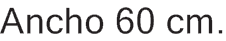 Ancho 60 cm.